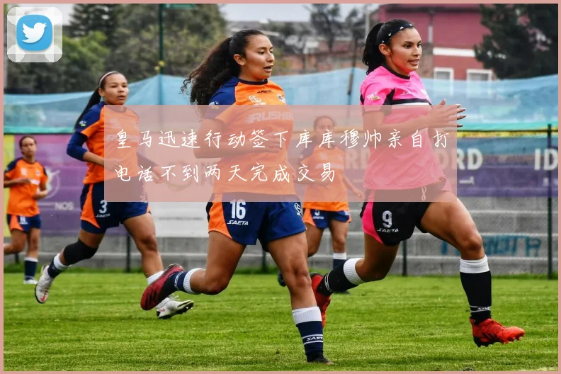 皇马迅速行动签下库库穆帅亲自打电话不到两天完成交易