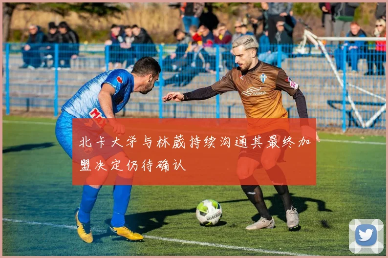 北卡大学与林葳持续沟通其最终加盟决定仍待确认