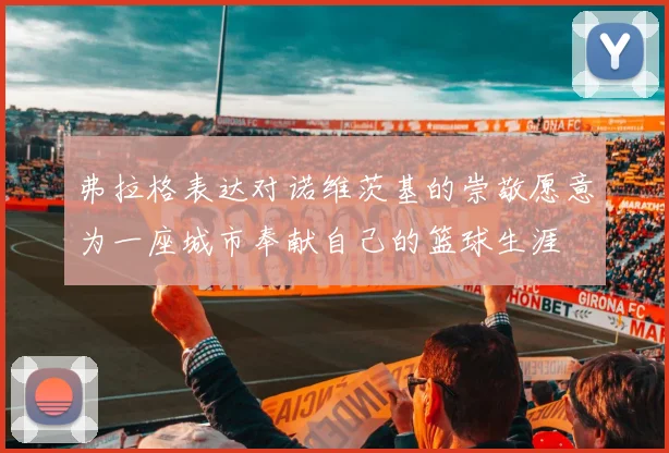 弗拉格表达对诺维茨基的崇敬愿意为一座城市奉献自己的篮球生涯