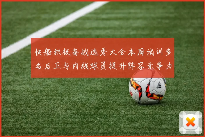 快船积极备战选秀大会本周试训多名后卫与内线球员提升阵容竞争力
