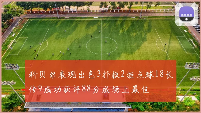 科贝尔表现出色3扑救2拒点球18长传9成功获评88分成场上最佳
