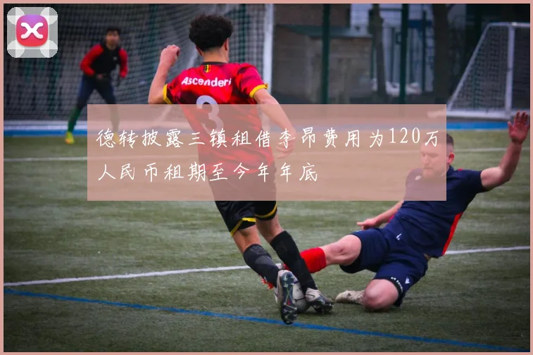 德转披露三镇租借李昂费用为120万人民币租期至今年年底