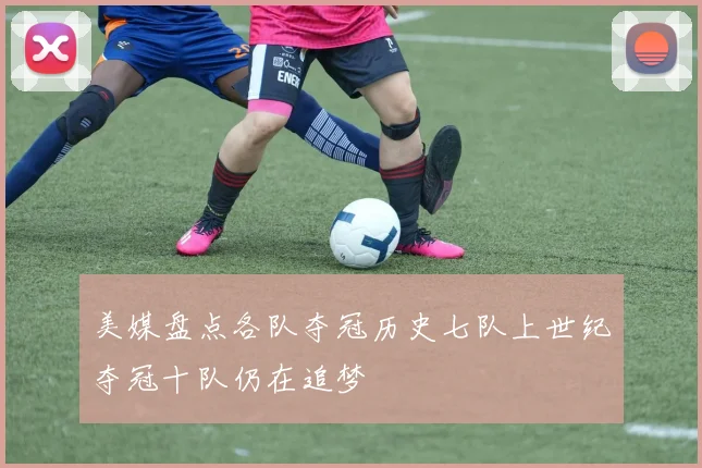 美媒盘点各队夺冠历史七队上世纪夺冠十队仍在追梦